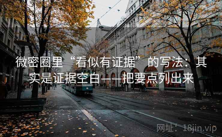 微密圈里“看似有证据”的写法：其实是证据空白——把要点列出来