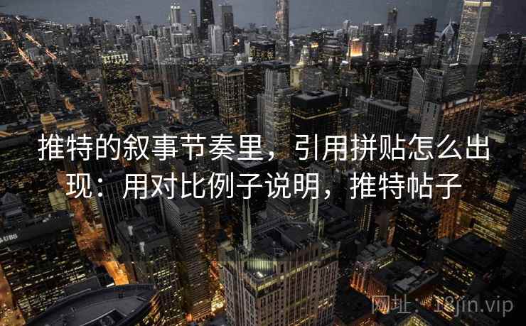 推特的叙事节奏里，引用拼贴怎么出现：用对比例子说明，推特帖子