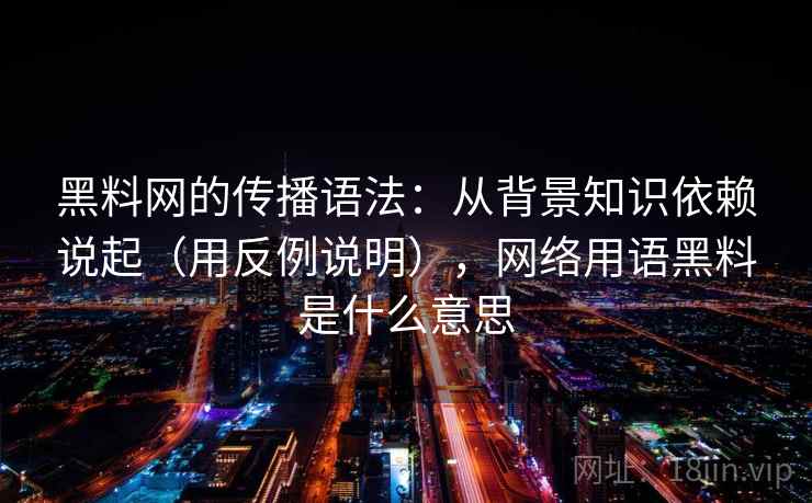 黑料网的传播语法：从背景知识依赖说起（用反例说明），网络用语黑料是什么意思