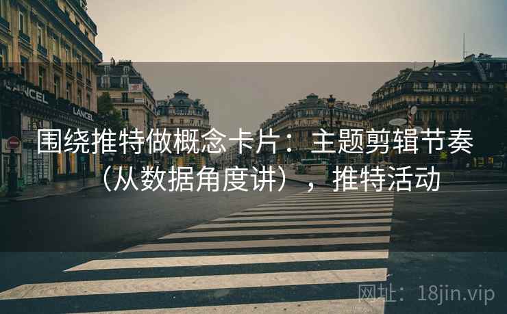 围绕推特做概念卡片：主题剪辑节奏（从数据角度讲），推特活动