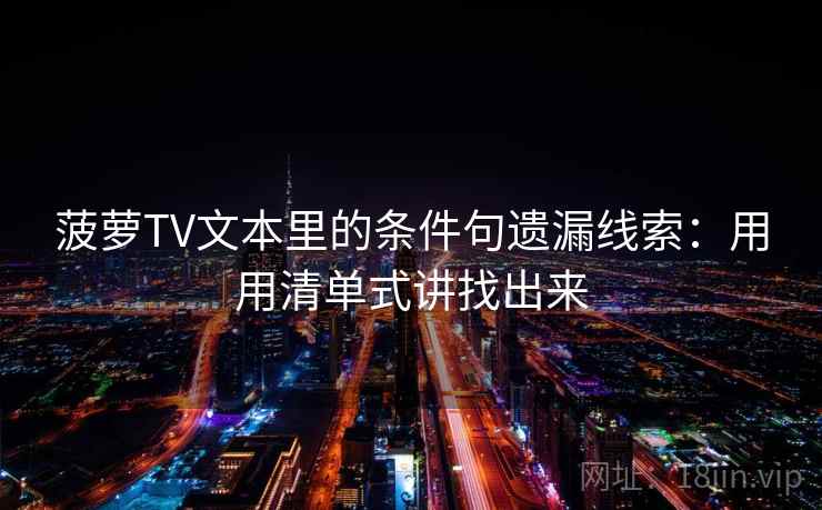 菠萝TV文本里的条件句遗漏线索：用用清单式讲找出来
