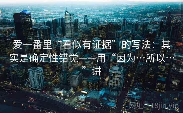 爱一番里“看似有证据”的写法：其实是确定性错觉——用“因为…所以…”讲