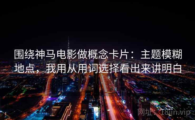 围绕神马电影做概念卡片:主题模糊地点,我用从用词选择看出来讲明白 围绕神马电影做概念卡片:主题模糊地点,我用从用词选择看出来讲明白