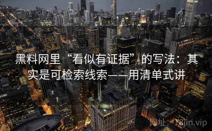 黑料网里“看似有证据”的写法：其实是可检索线索——用清单式讲