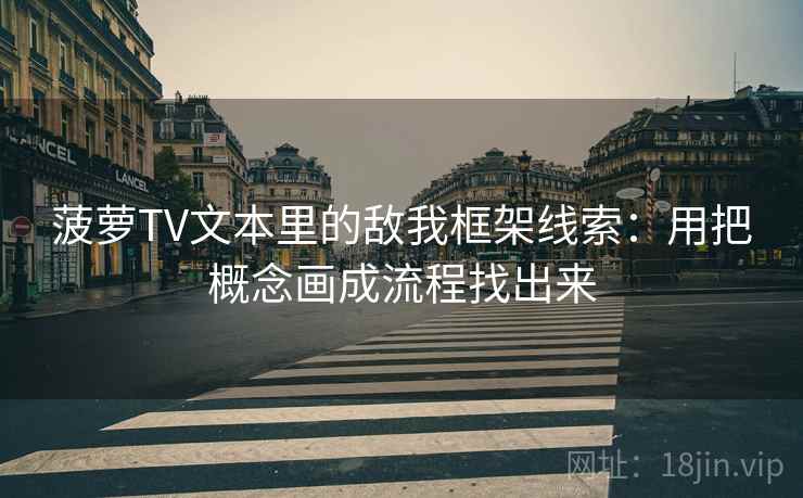 菠萝TV文本里的敌我框架线索：用把概念画成流程找出来