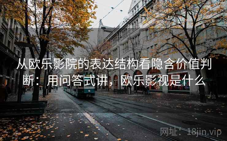从欧乐影院的表达结构看隐含价值判断：用问答式讲，欧乐影视是什么