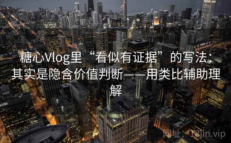 糖心Vlog里“看似有证据”的写法:其实是隐含价值判断——用类比辅助理解 糖心Vlog里“看似有证据”的写法:其实是隐含价值判断——用类比辅助理解