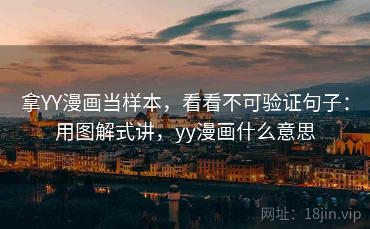 拿YY漫画当样本，看看不可验证句子：用图解式讲，yy漫画什么意思