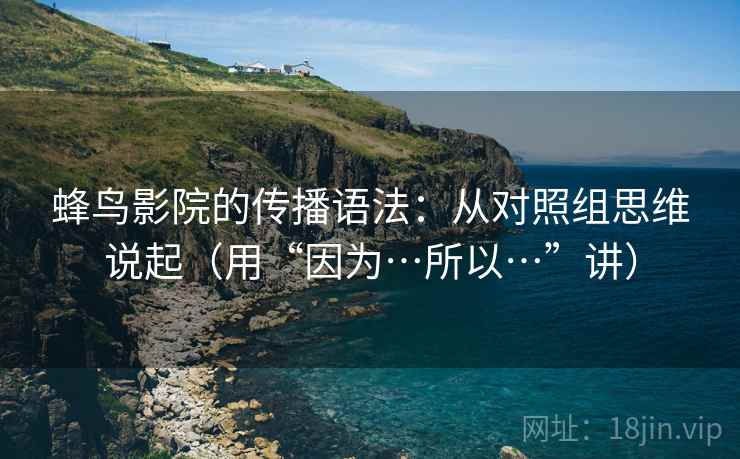 蜂鸟影院的传播语法:从对照组思维说起(用“因为…所以…”讲) 蜂鸟影院的传播语法:从对照组思维说起(用“因为…所以…”讲)