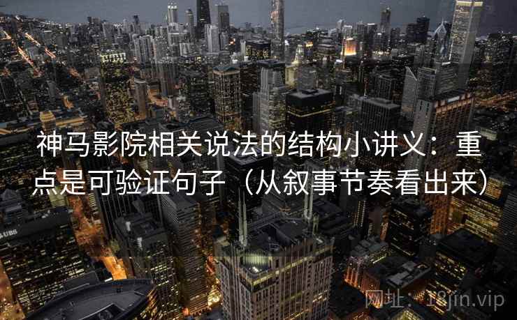 神马影院相关说法的结构小讲义：重点是可验证句子（从叙事节奏看出来）