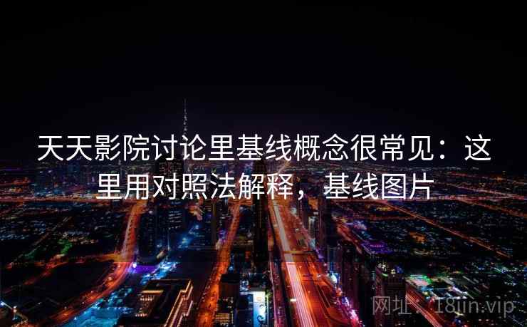 天天影院讨论里基线概念很常见：这里用对照法解释，基线图片