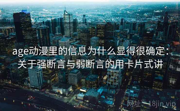 age动漫里的信息为什么显得很确定：关于强断言与弱断言的用卡片式讲