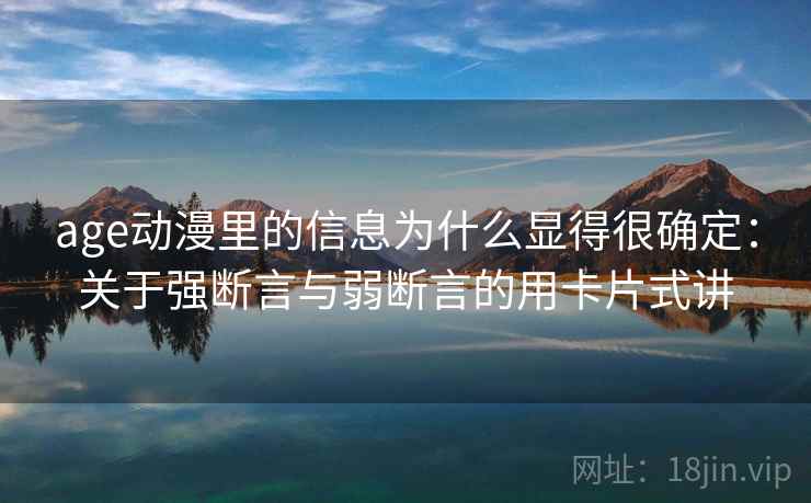 age动漫里的信息为什么显得很确定：关于强断言与弱断言的用卡片式讲