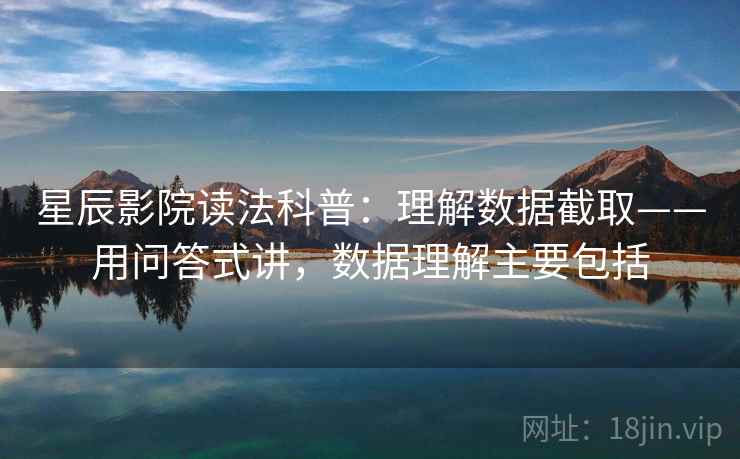 星辰影院读法科普：理解数据截取——用问答式讲，数据理解主要包括