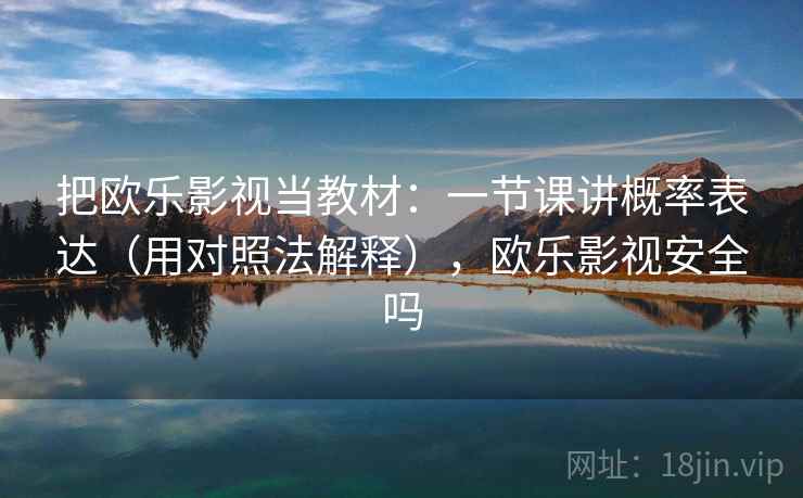 把欧乐影视当教材：一节课讲概率表达（用对照法解释），欧乐影视安全吗