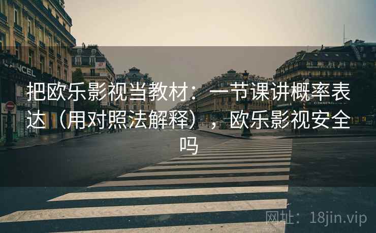 把欧乐影视当教材：一节课讲概率表达（用对照法解释），欧乐影视安全吗