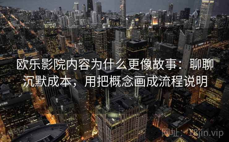 欧乐影院内容为什么更像故事：聊聊沉默成本，用把概念画成流程说明