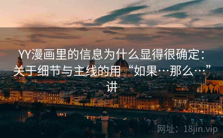 YY漫画里的信息为什么显得很确定：关于细节与主线的用“如果…那么…”讲