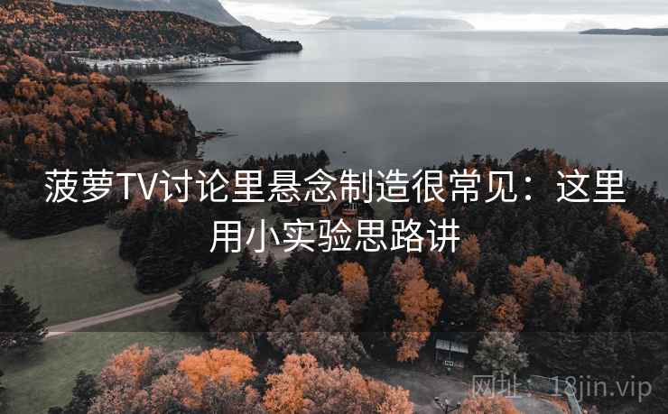 菠萝TV讨论里悬念制造很常见：这里用小实验思路讲