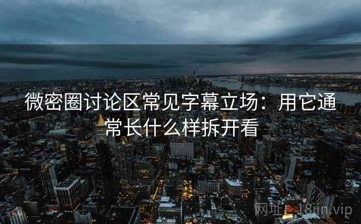 微密圈讨论区常见字幕立场：用它通常长什么样拆开看