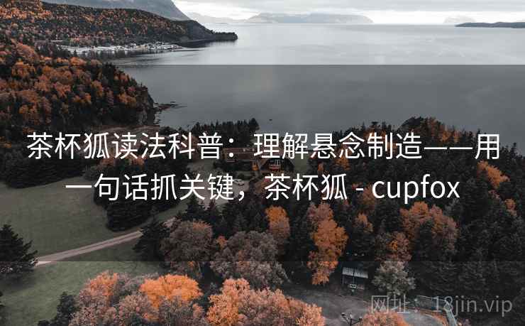 茶杯狐读法科普：理解悬念制造——用一句话抓关键，茶杯狐 - cupfox