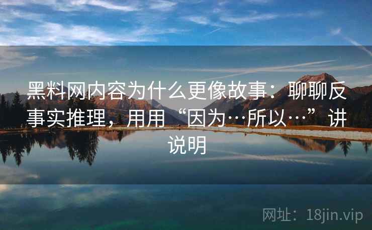 黑料网内容为什么更像故事：聊聊反事实推理，用用“因为…所以…”讲说明