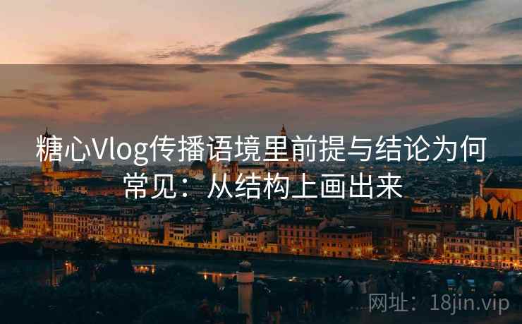 糖心Vlog传播语境里前提与结论为何常见：从结构上画出来