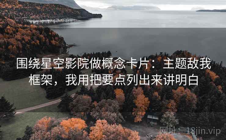 围绕星空影院做概念卡片：主题敌我框架，我用把要点列出来讲明白