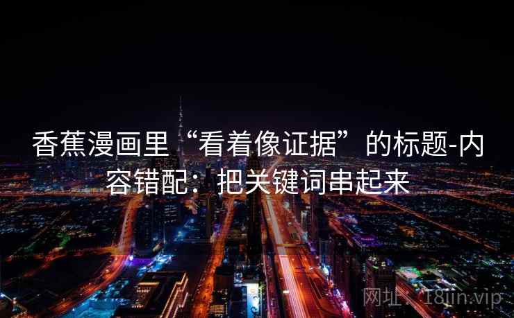 香蕉漫画里“看着像证据”的标题-内容错配：把关键词串起来