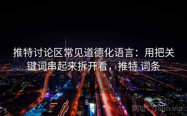推特讨论区常见道德化语言：用把关键词串起来拆开看，推特 词条
