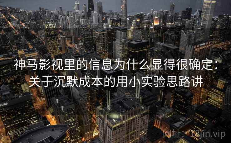 神马影视里的信息为什么显得很确定：关于沉默成本的用小实验思路讲