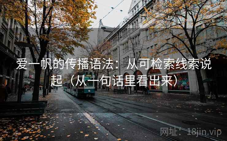 爱一帆的传播语法：从可检索线索说起（从一句话里看出来）