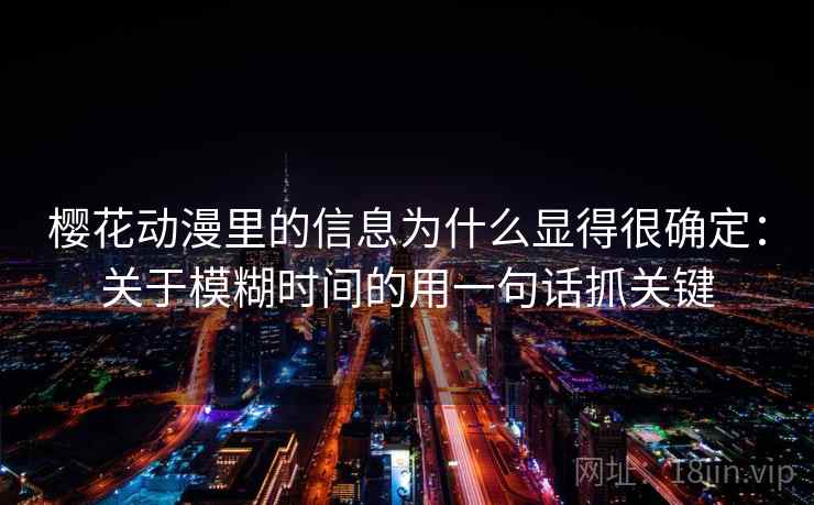 樱花动漫里的信息为什么显得很确定：关于模糊时间的用一句话抓关键
