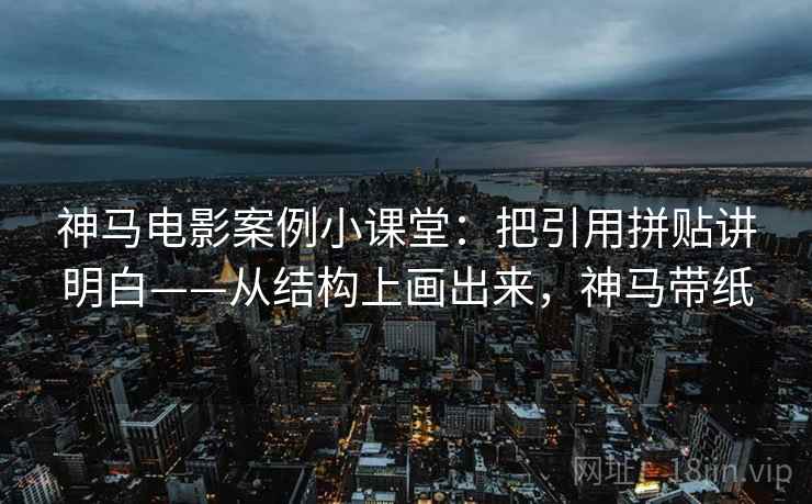神马电影案例小课堂：把引用拼贴讲明白——从结构上画出来，神马带纸