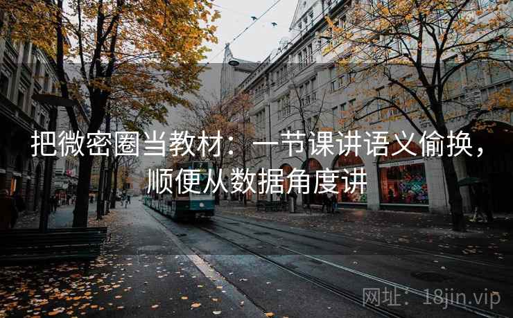 把微密圈当教材：一节课讲语义偷换，顺便从数据角度讲