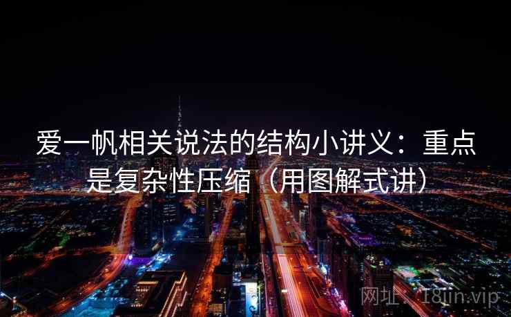 爱一帆相关说法的结构小讲义：重点是复杂性压缩（用图解式讲）